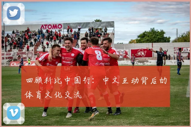 回顾科比中国行：中文互动背后的体育文化交流