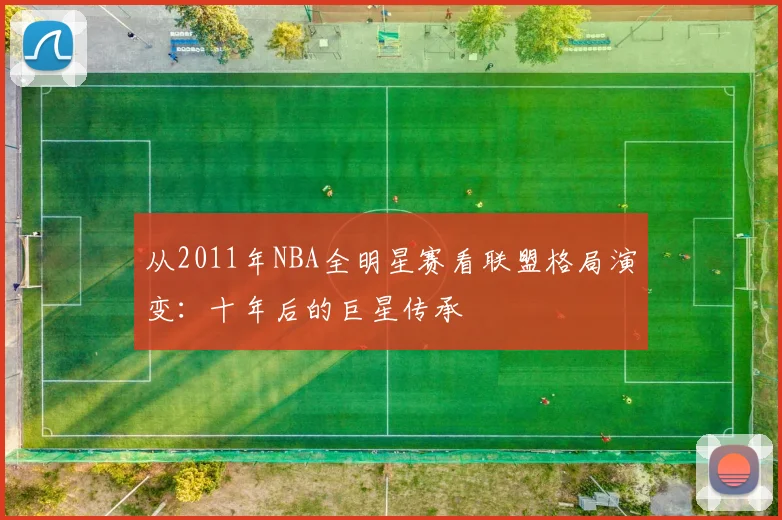从2011年NBA全明星赛看联盟格局演变：十年后的巨星传承