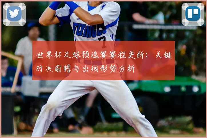 世界杯足球预选赛赛程更新：关键对决前瞻与出线形势分析