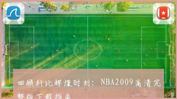 回顾科比辉煌时刻：NBA2009高清完整版下载指南