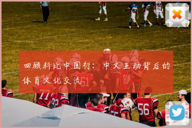 回顾科比中国行：中文互动背后的体育文化交流